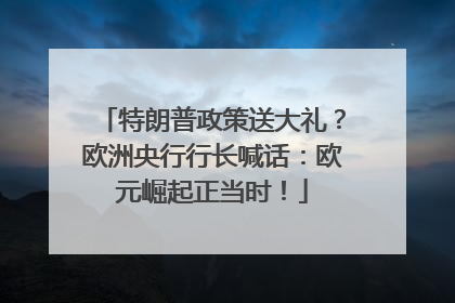 特朗普政策送大礼？欧洲央行行长喊话：欧元崛起正当时！
