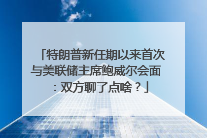 特朗普新任期以来首次与美联储主席鲍威尔会面：双方聊了点啥？