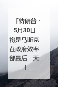 特朗普：5月30日将是马斯克在政府效率部最后一天