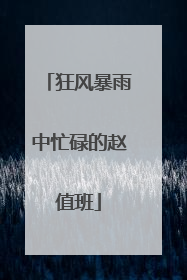 狂风暴雨中忙碌的赵值班