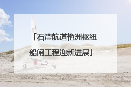 石澧航道艳洲枢纽船闸工程迎新进展