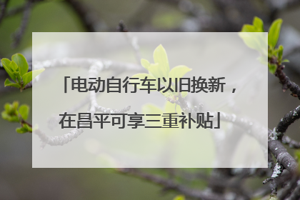 电动自行车以旧换新，在昌平可享三重补贴