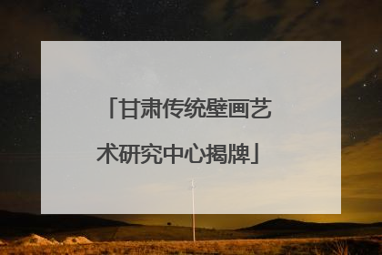 甘肃传统壁画艺术研究中心揭牌