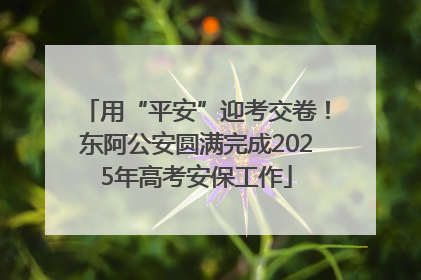用“平安”迎考交卷！东阿公安圆满完成2025年高考安保工作