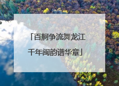 百舸争流舞龙江 千年闽韵谱华章