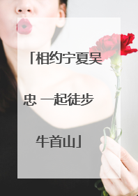 相约宁夏吴忠 一起徒步牛首山