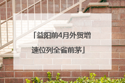 益阳前4月外贸增速位列全省前茅