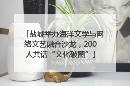 盐城举办海洋文学与网络文艺融合沙龙，200人共话“文化破圈”