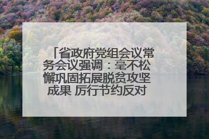 省政府党组会议常务会议强调：毫不松懈巩固拓展脱贫攻坚成果 厉行节约反对浪费弘扬优良作风