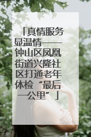 真情服务显温情——钟山区凤凰街道兴隆社区打通老年体检“最后一公里”