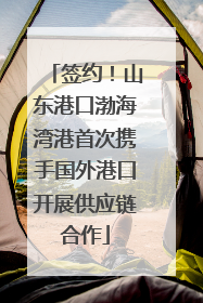 签约！山东港口渤海湾港首次携手国外港口开展供应链合作