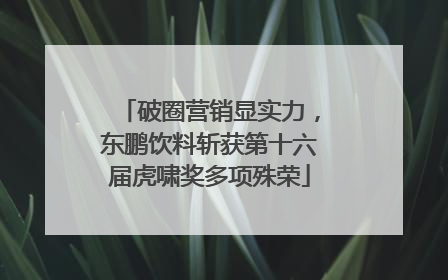 破圈营销显实力，东鹏饮料斩获第十六届虎啸奖多项殊荣