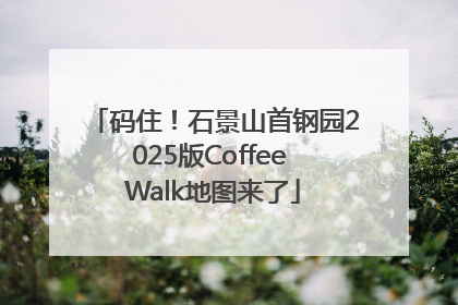 码住！石景山首钢园2025版Coffee Walk地图来了