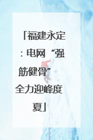 福建永定：电网“强筋健骨” 全力迎峰度夏