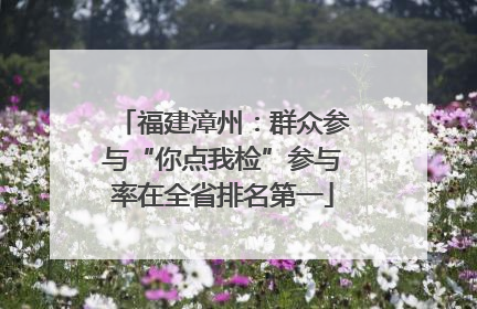 福建漳州：群众参与“你点我检”参与率在全省排名第一