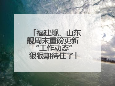 福建舰、山东舰周末重磅更新“工作动态” 狠狠期待住了