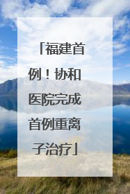 福建首例！协和医院完成首例重离子治疗