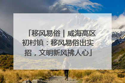 移风易俗｜威海高区初村镇：移风易俗出实招，文明新风拂人心