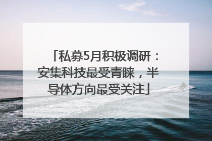 私募5月积极调研：安集科技最受青睐，半导体方向最受关注
