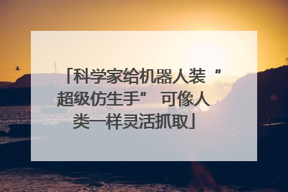 科学家给机器人装“超级仿生手” 可像人类一样灵活抓取