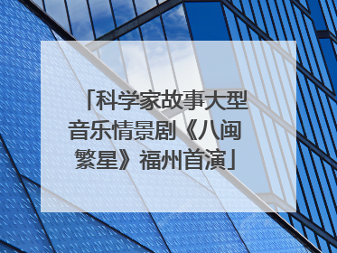 科学家故事大型音乐情景剧《八闽繁星》福州首演