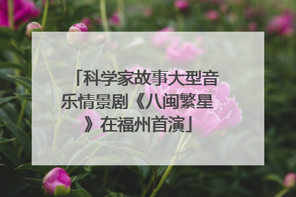 科学家故事大型音乐情景剧《八闽繁星》在福州首演