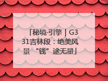 秘境·引擎｜G331吉林段：绝美风景 “钱”途无量