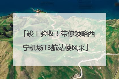 竣工验收！带你领略西宁机场T3航站楼风采
