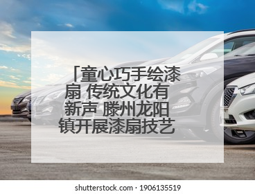 童心巧手绘漆扇 传统文化有新声 滕州龙阳镇开展漆扇技艺文化体验活动