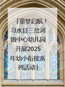童梦启航！习水县三岔河镇中心幼儿园开展2025年幼小衔接系列活动