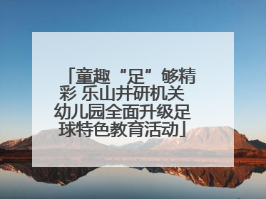 童趣“足”够精彩 乐山井研机关幼儿园全面升级足球特色教育活动