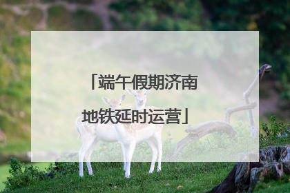 端午假期济南地铁延时运营