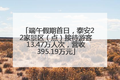 端午假期首日，泰安22家景区（点）接待游客13.47万人次，营收395.19万元
