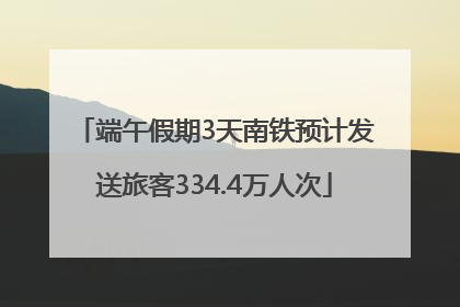 端午假期3天南铁预计发送旅客334.4万人次