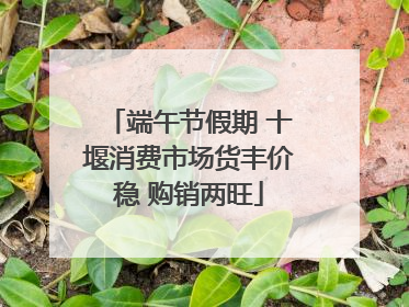 端午节假期 十堰消费市场货丰价稳 购销两旺