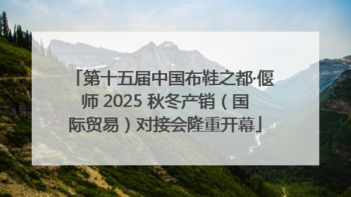 第十五届中国布鞋之都·偃师 2025 秋冬产销（国际贸易）对接会隆重开幕