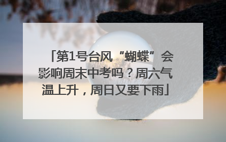 第1号台风“蝴蝶”会影响周末中考吗？周六气温上升，周日又要下雨