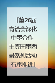 第26届青洽会深化中墨合作 主宾国墨西哥系列活动有序推进