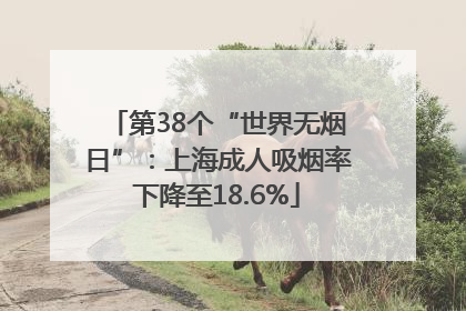 第38个“世界无烟日”：上海成人吸烟率下降至18.6%