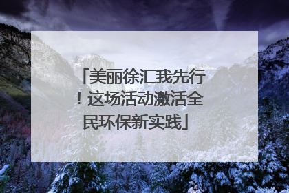美丽徐汇我先行！这场活动激活全民环保新实践
