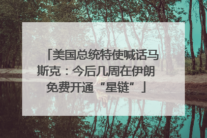 美国总统特使喊话马斯克：今后几周在伊朗免费开通“星链”