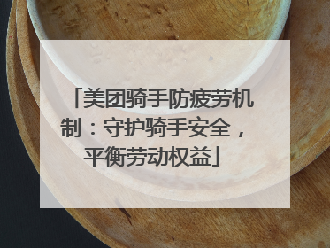 美团骑手防疲劳机制：守护骑手安全，平衡劳动权益