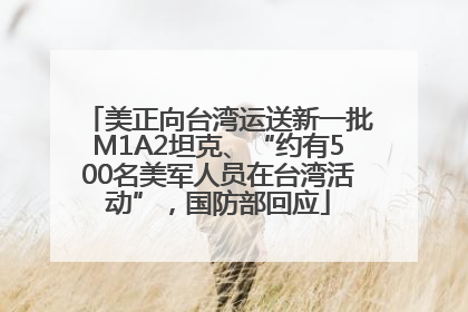 美正向台湾运送新一批M1A2坦克、“约有500名美军人员在台湾活动”，国防部回应