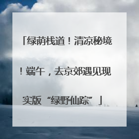 绿荫栈道！清凉秘境！端午，去京郊遇见现实版“绿野仙踪”