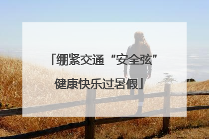 绷紧交通“安全弦” 健康快乐过暑假