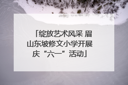 绽放艺术风采 眉山东坡修文小学开展庆“六一”活动
