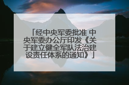 经中央军委批准 中央军委办公厅印发《关于建立健全军队法治建设责任体系的通知》