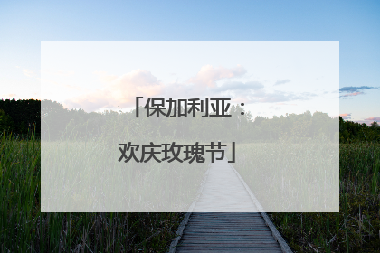保加利亚：欢庆玫瑰节