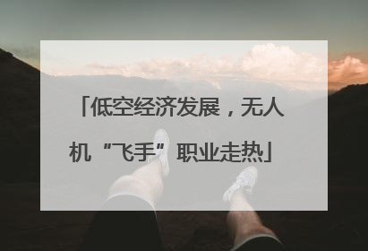 低空经济发展，无人机“飞手”职业走热