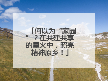 何以为“家园”？在共建共享的星火中，照亮精神原乡！